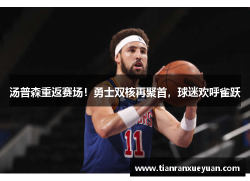汤普森重返赛场！勇士双核再聚首，球迷欢呼雀跃