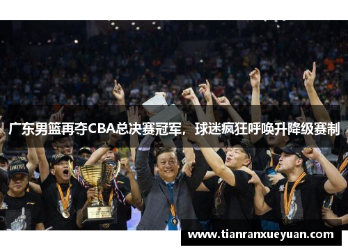 广东男篮再夺CBA总决赛冠军，球迷疯狂呼唤升降级赛制