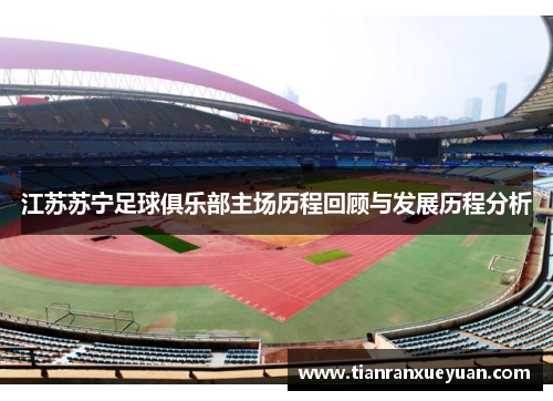 江苏苏宁足球俱乐部主场历程回顾与发展历程分析