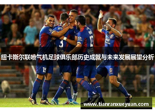 纽卡斯尔联喷气机足球俱乐部历史成就与未来发展展望分析