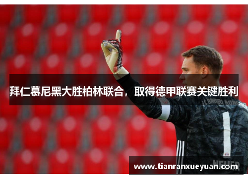 拜仁慕尼黑大胜柏林联合，取得德甲联赛关键胜利