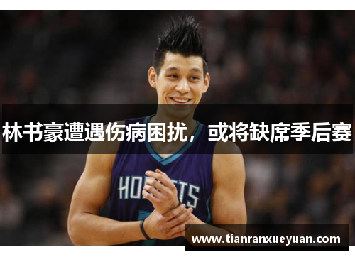 林书豪遭遇伤病困扰，或将缺席季后赛