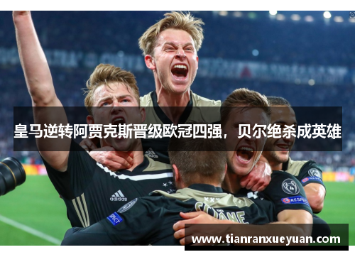 皇马逆转阿贾克斯晋级欧冠四强，贝尔绝杀成英雄