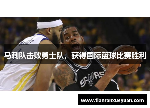 马刺队击败勇士队，获得国际篮球比赛胜利