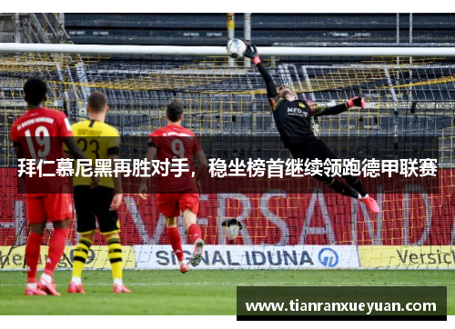 拜仁慕尼黑再胜对手，稳坐榜首继续领跑德甲联赛
