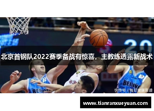 北京首钢队2022赛季备战有惊喜，主教练透露新战术