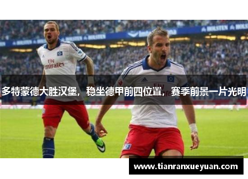 多特蒙德大胜汉堡，稳坐德甲前四位置，赛季前景一片光明