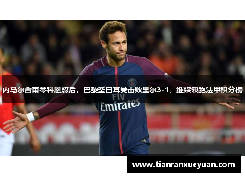 内马尔舍甫琴科恩怼后，巴黎圣日耳曼击败里尔3-1，继续领跑法甲积分榜