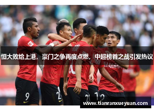 恒大败给上港，豪门之争再度点燃，中超榜首之战引发热议