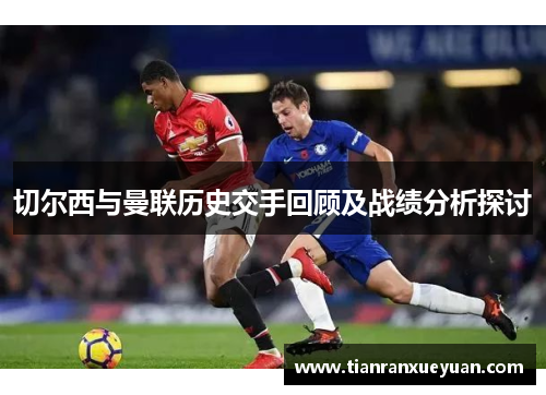 切尔西与曼联历史交手回顾及战绩分析探讨