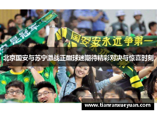 北京国安与苏宁激战正酣球迷期待精彩对决与惊喜时刻