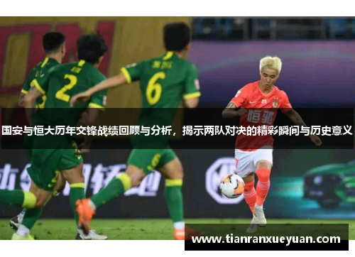 国安与恒大历年交锋战绩回顾与分析，揭示两队对决的精彩瞬间与历史意义