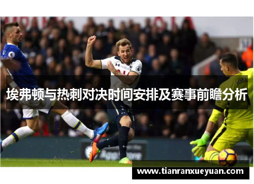 埃弗顿与热刺对决时间安排及赛事前瞻分析
