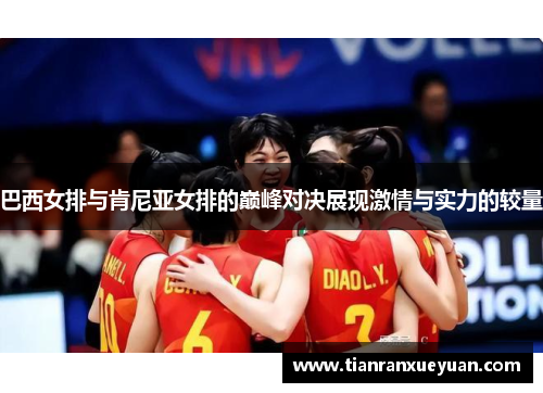 巴西女排与肯尼亚女排的巅峰对决展现激情与实力的较量