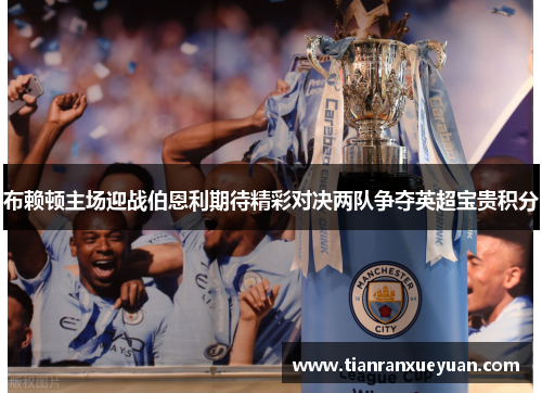 布赖顿主场迎战伯恩利期待精彩对决两队争夺英超宝贵积分