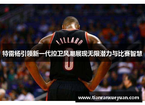 特雷杨引领新一代控卫风潮展现无限潜力与比赛智慧