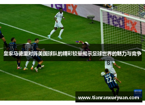 皇家马德里对阵美国球队的精彩较量揭示足球世界的魅力与竞争