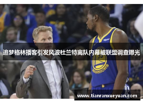 追梦格林播客引发风波杜兰特离队内幕被联盟调查曝光