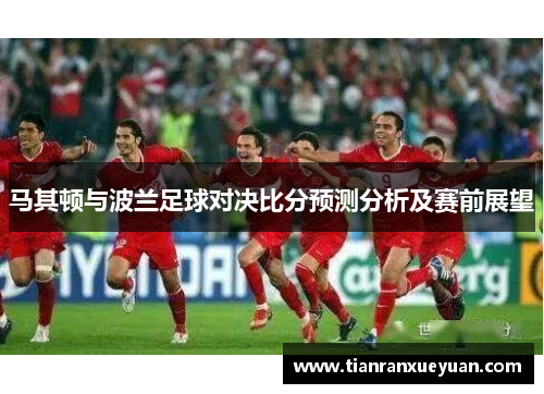 马其顿与波兰足球对决比分预测分析及赛前展望