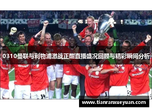 0310曼联与利物浦激战正酣直播盛况回顾与精彩瞬间分析