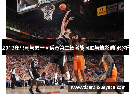 2013年马刺与勇士季后赛第二场激战回顾与精彩瞬间分析