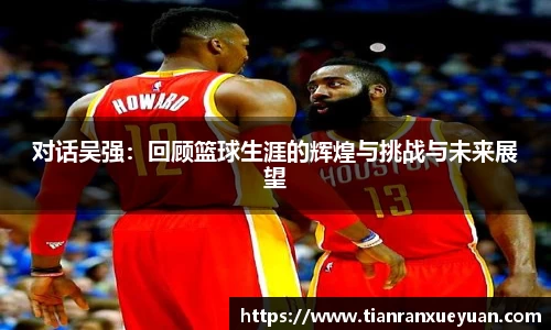 对话吴强：回顾篮球生涯的辉煌与挑战与未来展望