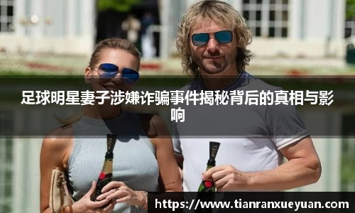 足球明星妻子涉嫌诈骗事件揭秘背后的真相与影响