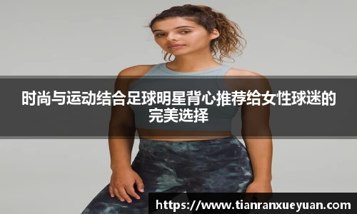 时尚与运动结合足球明星背心推荐给女性球迷的完美选择