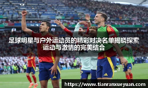 足球明星与户外运动员的精彩对决名单揭晓探索运动与激情的完美结合