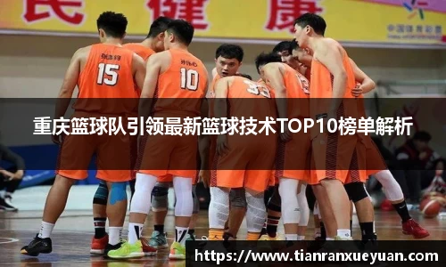 重庆篮球队引领最新篮球技术TOP10榜单解析